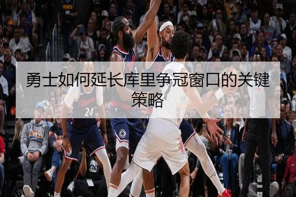 勇士如何延长库里争冠窗口的关键策略
