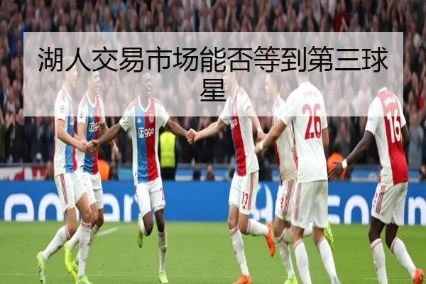 湖人交易市场能否等到第三球星