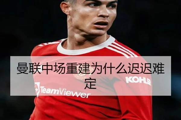 曼联中场重建为什么迟迟难定